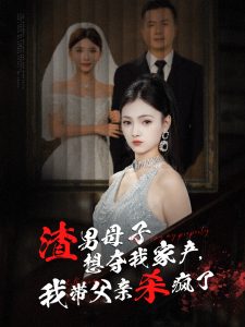 渣男母子想夺我家产我带父亲杀疯了(全集)